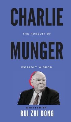 Charlie Munger: The Pursuit of Worldly Wisdom - Dong, Rui Zhi