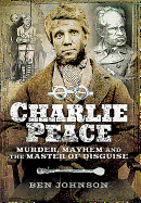Charlie Peace: Murder, Mayhem and the Master of Disguise