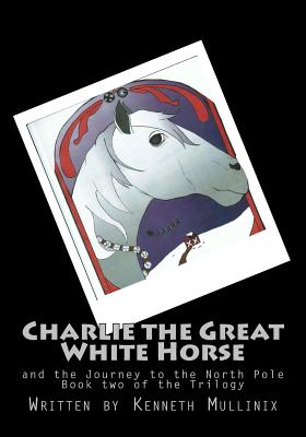 Charlie the Great White Horse: and the Journey to the North Pole - Crooks, Sarah, and Mullinix, Kenneth