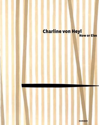 Charline Von Heyl: Now or Else - von Heyl, Charline, and Bell, Kirsty (Text by), and Delahunty, Gavin (Text by)