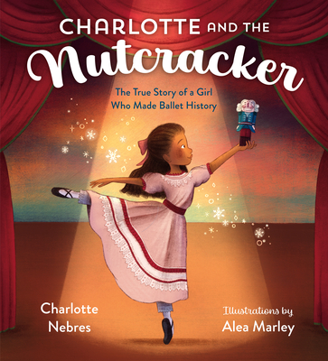 Charlotte and the Nutcracker: The True Story of a Girl Who Made Ballet History - Nebres, Charlotte