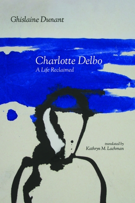 Charlotte Delbo: A Life Reclaimed - Lachman, Kathryn M. (Translated by), and Dunant, Ghislaine