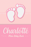 Charlotte - Mein Baby-Buch: Personalisiertes Baby Buch f?r Charlotte, als Geschenk, Tagebuch und Album, f?r Text, Bilder, Zeichnungen, Photos, ...
