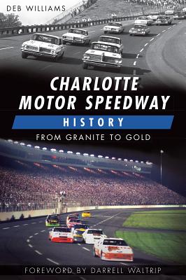 Charlotte Motor Speedway History:: From Granite to Gold - Williams, Deb, and Waltrip, Darrell (Foreword by)