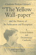 Charlotte Perkins Gilman's "The Yellow Wall-paper" and the History of Its Publication and Reception: A Critical Edition and Documentary Casebook