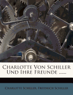 Charlotte Von Schiller Und Ihre Freunde ......