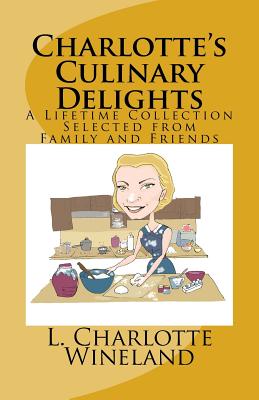 Charlotte's Culinary Delights: A Lifetime Collection Selected from Family and Friends - Wineland III, Lloyd, and Wineland, L Charlotte