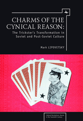 Charms of the Cynical Reason: Tricksters in Soviet and Post-Soviet Culture - Lipovetsky, Mark