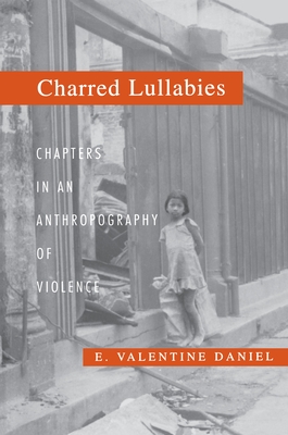 Charred Lullabies: Chapters in an Anthropography of Violence - Daniel, E Valentine