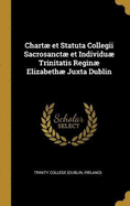 Chart Et Statuta Collegii Sacrosanct Et Individu Trinitatis Regin Elizabeth Juxta Dublin