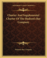 Charter And Supplemental Charter Of The Hudson's Bay Company