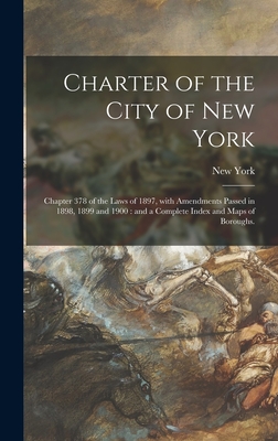 Charter of the City of New York: Chapter 378 of the Laws of 1897, With Amendments Passed in 1898, 1899 and 1900: and a Complete Index and Maps of Boroughs. - New York (N Y ) (Creator)