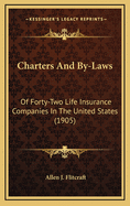 Charters and By-Laws: Of Forty-Two Life Insurance Companies in the United States (1905)