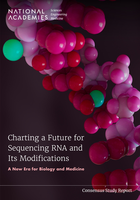 Charting a Future for Sequencing RNA and Its Modifications: A New Era for Biology and Medicine - National Academies of Sciences, Engineering, and Medicine, and Health and Medicine Division, and Division on Earth and Life...