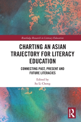 Charting an Asian Trajectory for Literacy Education: Connecting Past, Present and Future Literacies - Chong, Su Li (Editor)