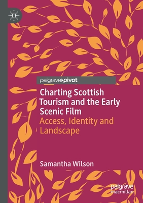 Charting Scottish Tourism and the Early Scenic Film: Access, Identity and Landscape - Wilson, Samantha