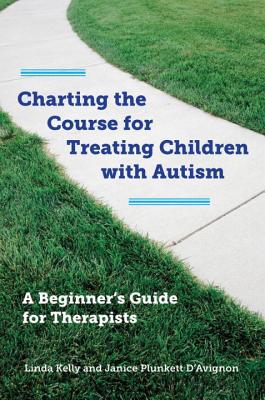 Charting the Course for Treating Children with Autism: A Beginner's Guide for Therapists - Kelly, Linda, Dr., and D'Avignon, Janice Plunkett