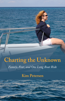 Charting the Unknown: Family, Fear, and One Long Boat Ride - Petersen, Kim