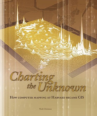 Charting the Unknown: How Computer Mapping at Harvard Became GIS - Chrisman, Nick