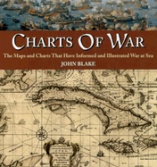 Charts of War: The Maps and Charts That Have Informed and Illustrated War at Sea - Blake, John