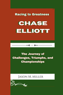 Chase Elliott: Racing to Greatness, The Journey of Challenges, Triumphs, and Championships"