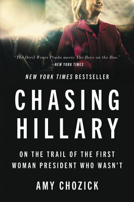 Chasing Hillary: On the Trail of the First Woman President Who Wasn't - Chozick, Amy