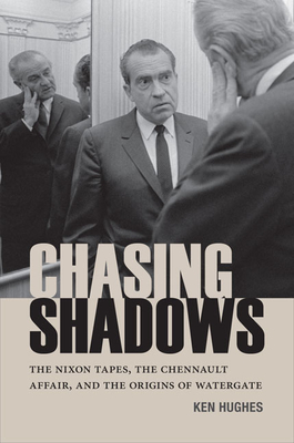 Chasing Shadows: The Nixon Tapes, the Chennault Affair, and the Origins of Watergate - Hughes, Ken, and Selverstone, Marc J (Preface by), and Chancey, Andrew S (Prepared for publication by)