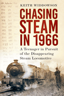 Chasing Steam in 1966: A Teenager in Pursuit of the Disappearing Steam Locomotive