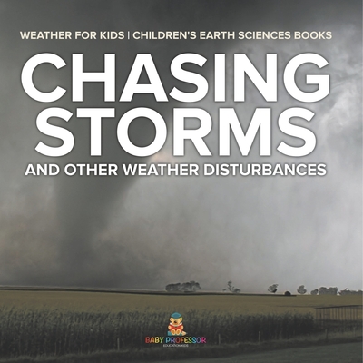 Chasing Storms and Other Weather Disturbances - Weather for Kids Children's Earth Sciences Books - Baby Professor