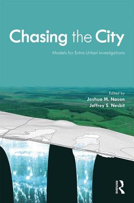 Chasing the City: Models for Extra-Urban Investigations - Nason, Joshua M (Editor), and Nesbit, Jeffrey S (Editor)