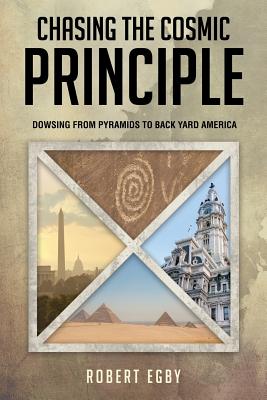Chasing the Cosmic Principle: Dowsing from Pyramids to Back Yard America - Egby, Robert