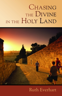 Chasing the Divine in the Holy Land - Everhart, Ruth