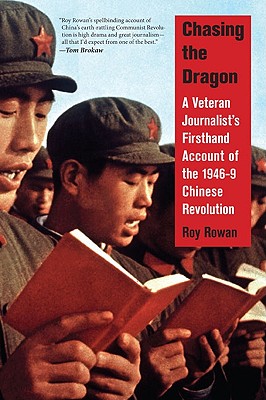 Chasing the Dragon: A Veteran Journalist's Firsthand Account of the 1946-9 Chinese Revolution - Rowan, Roy