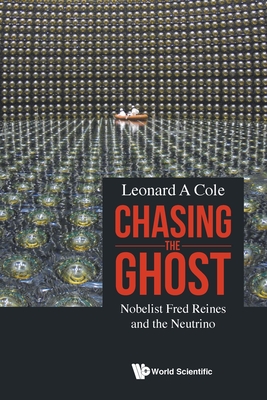 Chasing the Ghost: Nobelist Fred Reines and the Neutrino - Cole, Leonard A