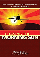 Chasing the Morning Sun: Flying Solo Round the World in a Homebuilt Aircraft - The Ultimate Adventure