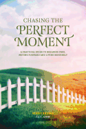 Chasing the Perfect Moment: A Practical Guide to Breaking Free, Moving Forward and Living Genuinely