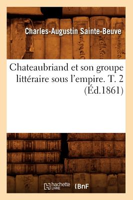 Chateaubriand Et Son Groupe Litt?raire Sous l'Empire. T. 2 (?d.1861) - Sainte-Beuve, Charles-Augustin