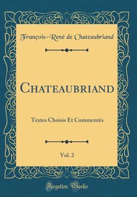 Chateaubriand, Vol. 2: Textes Choisis Et Comments (Classic Reprint) - Chateaubriand, Francois-Rene De