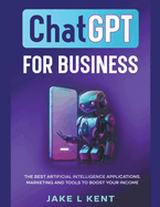 ChatGPT for Business the Best Artificial Intelligence Applications, Marketing and Tools to Boost Your Income