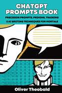 ChatGPT Prompts Book: Precision Prompts, Priming, Training & AI Writing Techniques for Mortals: Precision Prompts, Priming, Training & AI Writing Techniques for Mortals