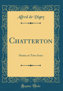 Chatterton: Drame En Trios Actes (Classic Reprint)