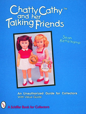 Chatty Cathy(tm) and Her Talking Friends: An Unauthorized Guide for Collectors - Kettelkamp, Sean