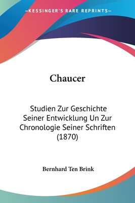 Chaucer: Studien Zur Geschichte Seiner Entwicklung Un Zur Chronologie Seiner Schriften (1870) - Brink, Bernhard Ten