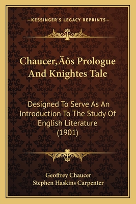 Chaucer's Prologue and Knightes Tale: Designed to Serve as an Introduction to the Study of English Literature (1901) - Chaucer, Geoffrey, and Carpenter, Stephen Haskins (Editor)