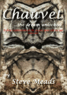 Chauvet, the Dream Unlocked: A Pictorial Tour Through the Stunning Cave Art of Chauvet Like You've Never Seen Before! Discover How an Image on the Ceiling of a Tomb Belonging to the First Pharoah Seti Matches with One in the Cave That Is 30,000 Years Old!