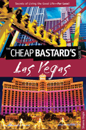 Cheap Bastard's(tm) Guide to Las Vegas: Secrets of Living the Good Life--For Less!