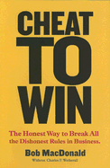 Cheat to Win: The Honest Way to Break All the Dishonest Rules in Business