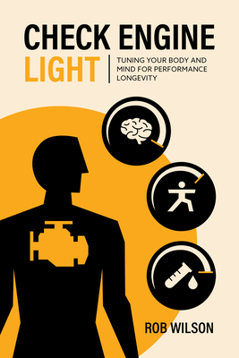 Check Engine Light: Tuning Your Body and Mind to Achieve Performance Longevity - Wilson, Rob, and Starrett, Kelly (Foreword by)