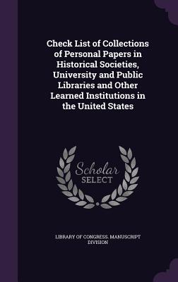 Check List of Collections of Personal Papers in Historical Societies, University and Public Libraries and Other Learned Institutions in the United States - Library of Congress Manuscript Division (Creator)