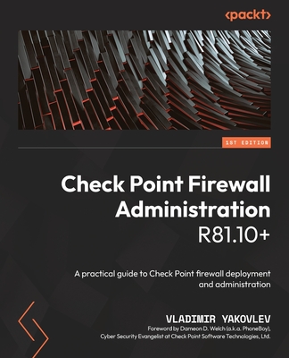 Check Point Firewall Administration R81.10+: A practical guide to Check Point firewall deployment and administration - Yakovlev, Vladimir, and Welch, Dameon D.